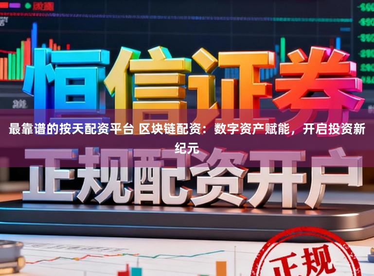 最靠谱的按天配资平台 区块链配资：数字资产赋能，开启投资新纪元