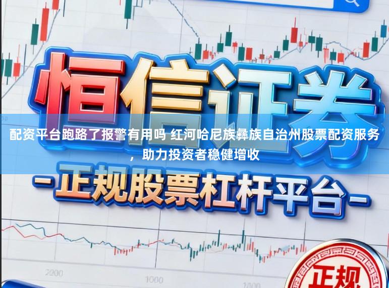 配资平台跑路了报警有用吗 红河哈尼族彝族自治州股票配资服务,助力投资者稳健增收