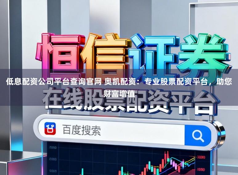 低息配资公司平台查询官网 奥凯配资：专业股票配资平台，助您财富增值
