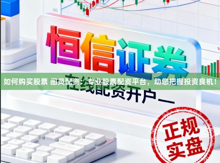 如何购买股票 图灵配资:专业股票配资平台,助您把握投资良机!