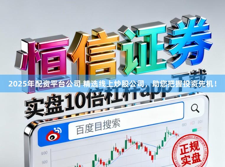 2025年配资平台公司 精选线上炒股公司，助您把握投资先机！