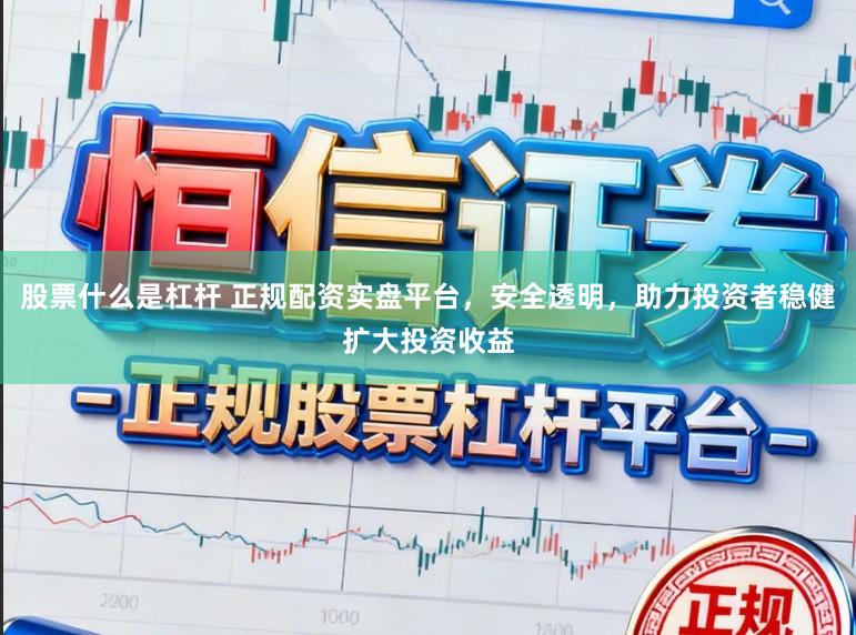 股票什么是杠杆 正规配资实盘平台，安全透明，助力投资者稳健扩大投资收益