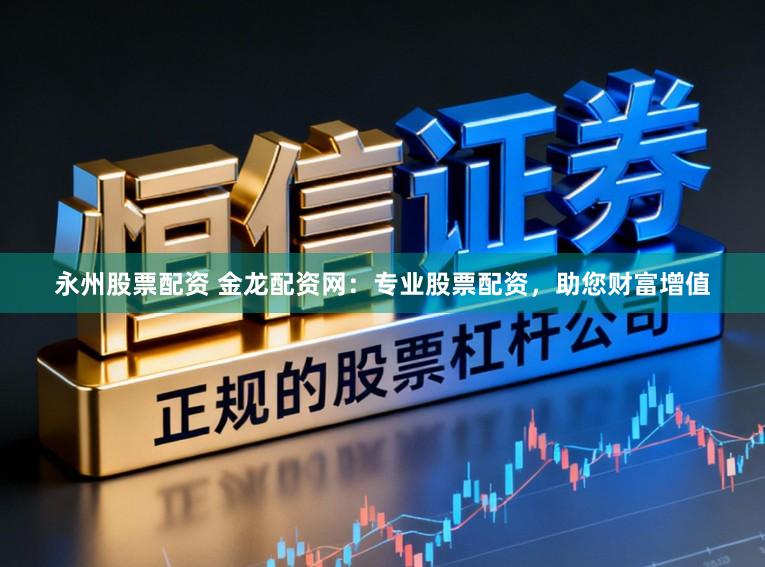 永州股票配资 金龙配资网：专业股票配资，助您财富增值