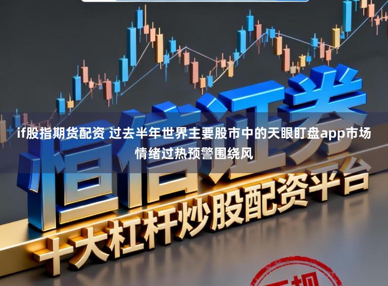 if股指期货配资 过去半年世界主要股市中的天眼盯盘app市场情绪过热预警围绕风