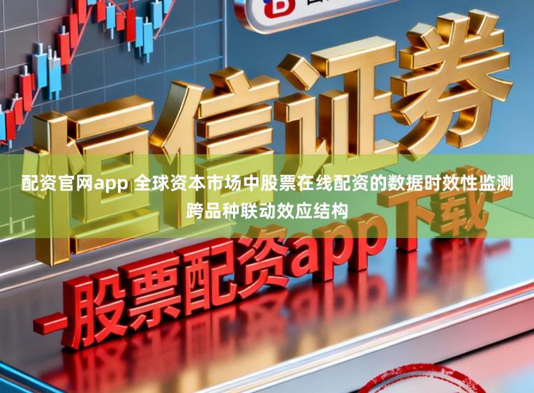 配资官网app 全球资本市场中股票在线配资的数据时效性监测跨品种联动效应结构