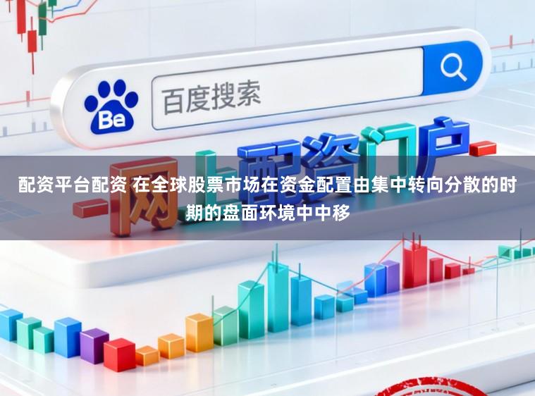 配资平台配资 在全球股票市场在资金配置由集中转向分散的时期的盘面环境中中移