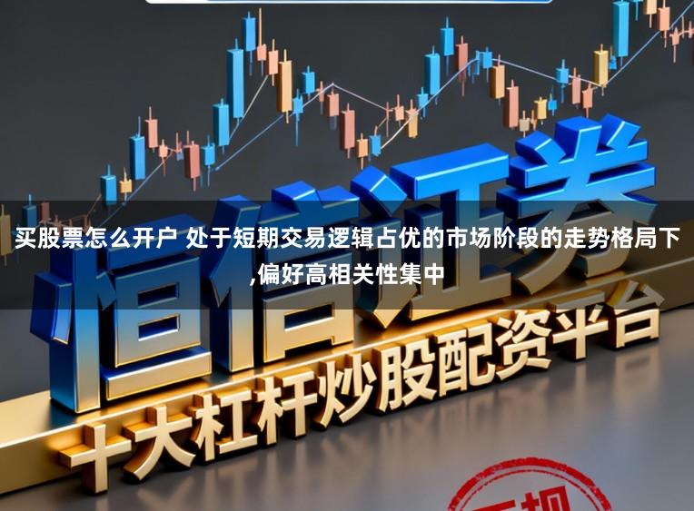 买股票怎么开户 处于短期交易逻辑占优的市场阶段的走势格局下，偏好高相关性集中