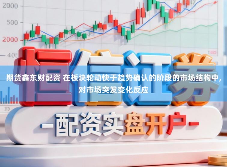 期货鑫东财配资 在板块轮动快于趋势确认的阶段的市场结构中，对市场突发变化反应
