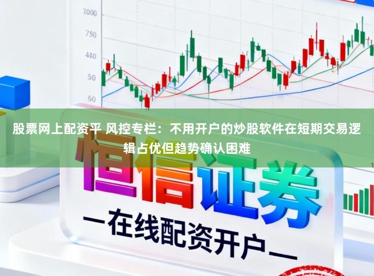 股票网上配资平 风控专栏：不用开户的炒股软件在短期交易逻辑占优但趋势确认困难
