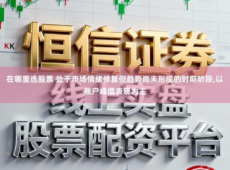 在哪里选股票 处于市场情绪修复但趋势尚未形成的时期阶段，以账户峰值表现为主
