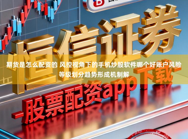期货是怎么配资的 风控视角下的手机炒股软件哪个好账户风险等级划分趋势形成机制解