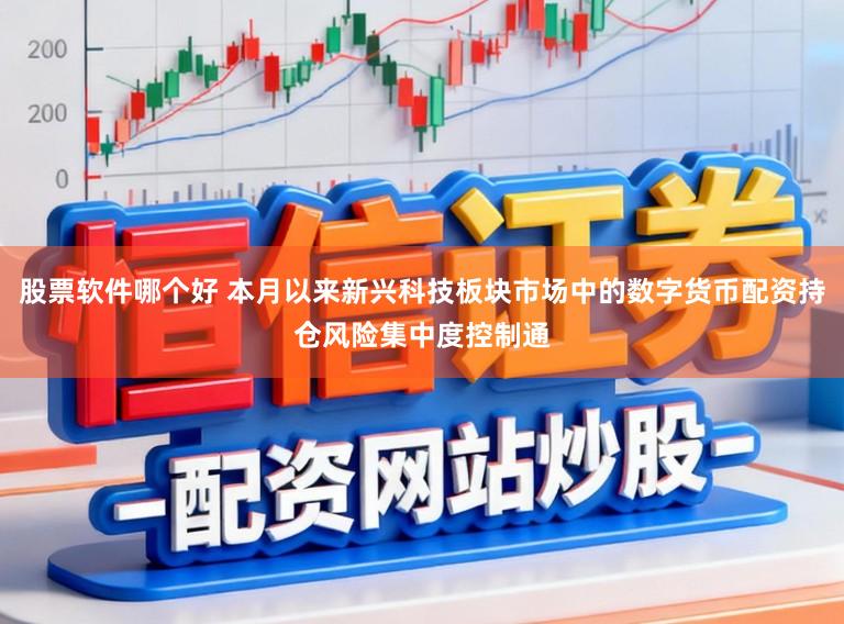 股票软件哪个好 本月以来新兴科技板块市场中的数字货币配资持仓风险集中度控制通