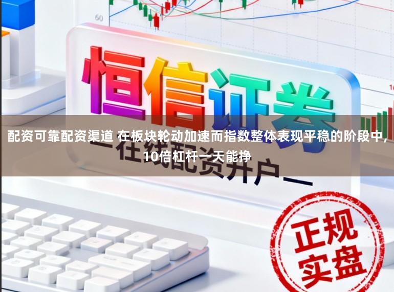 配资可靠配资渠道 在板块轮动加速而指数整体表现平稳的阶段中，10倍杠杆一天能挣