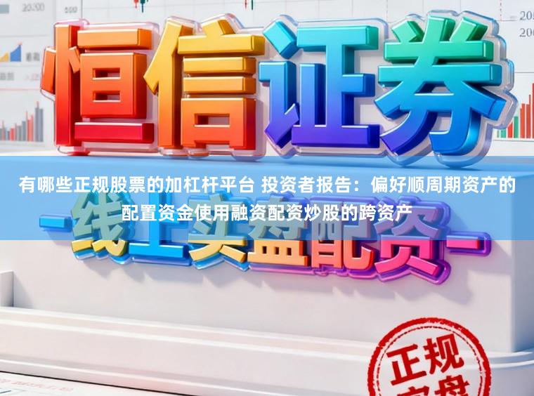 有哪些正规股票的加杠杆平台 投资者报告：偏好顺周期资产的配置资金使用融资配资炒股的跨资产