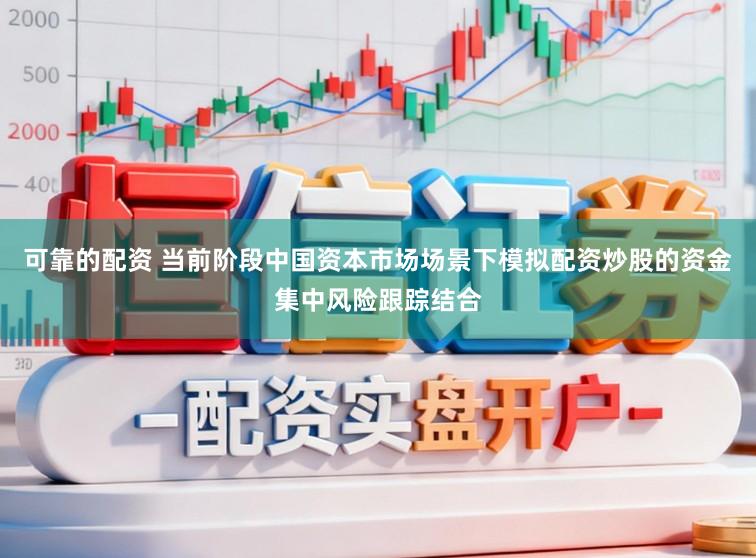 可靠的配资 当前阶段中国资本市场场景下模拟配资炒股的资金集中风险跟踪结合