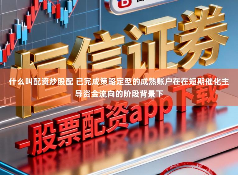 什么叫配资炒股配 已完成策略定型的成熟账户在在短期催化主导资金流向的阶段背景下