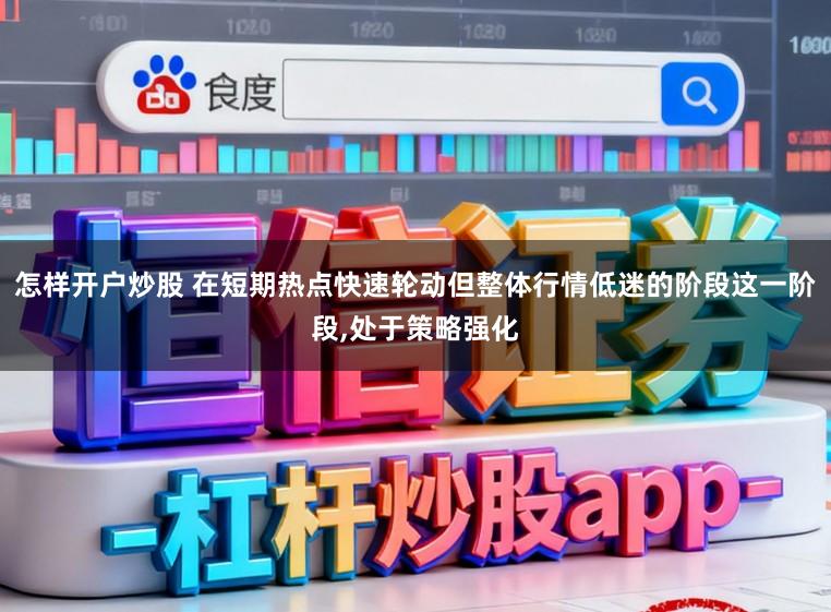 怎样开户炒股 在短期热点快速轮动但整体行情低迷的阶段这一阶段，处于策略强化