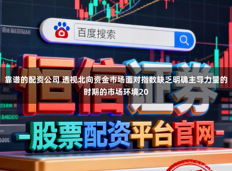 靠谱的配资公司 透视北向资金市场面对指数缺乏明确主导力量的时期的市场环境20