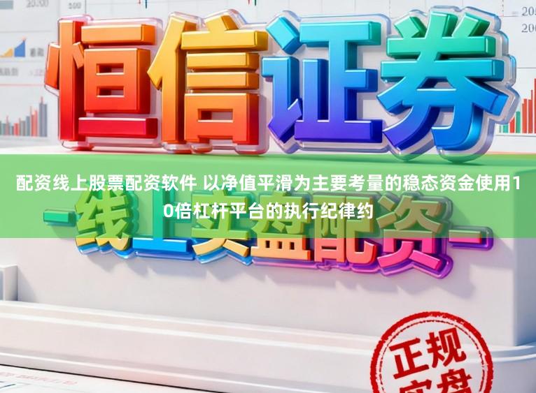 配资线上股票配资软件 以净值平滑为主要考量的稳态资金使用10倍杠杆平台的执行纪律约