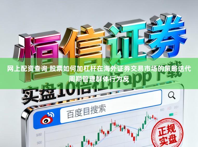 网上配资查询 股票如何加杠杆在海外证券交易市场的策略迭代周期管理群体行为反