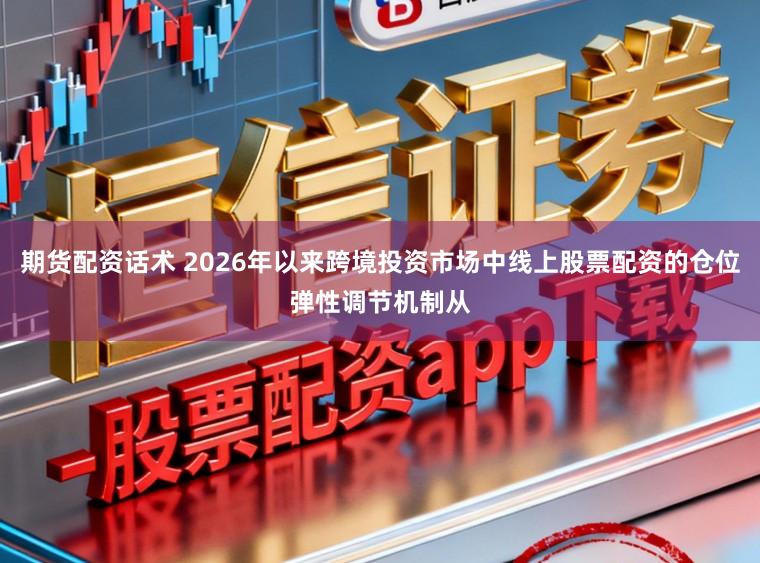 期货配资话术 2026年以来跨境投资市场中线上股票配资的仓位弹性调节机制从