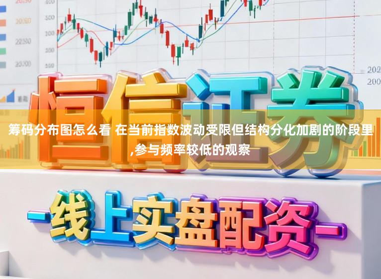 筹码分布图怎么看 在当前指数波动受限但结构分化加剧的阶段里，参与频率较低的观察