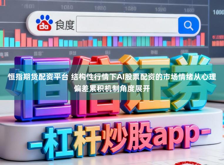 恒指期货配资平台 结构性行情下AI股票配资的市场情绪从心理偏差累积机制角度展开