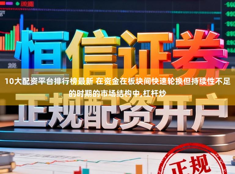 10大配资平台排行榜最新 在资金在板块间快速轮换但持续性不足的时期的市场结构中，杠杆炒