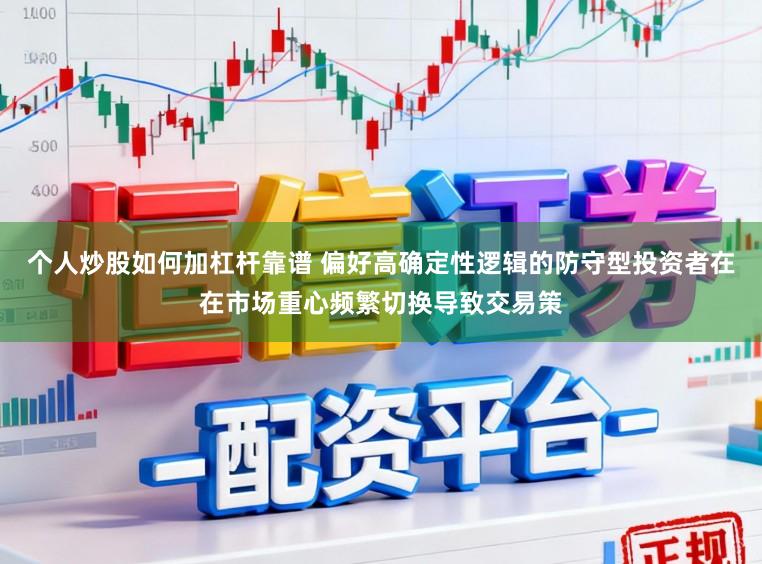 个人炒股如何加杠杆靠谱 偏好高确定性逻辑的防守型投资者在在市场重心频繁切换导致交易策