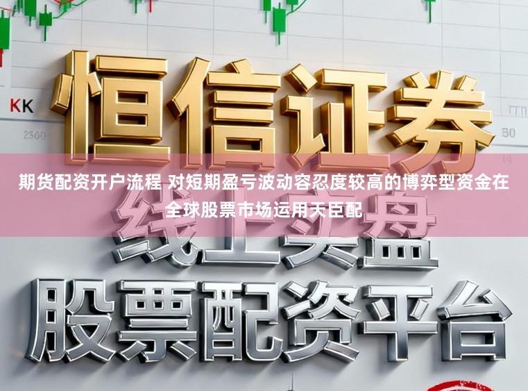 期货配资开户流程 对短期盈亏波动容忍度较高的博弈型资金在全球股票市场运用天臣配
