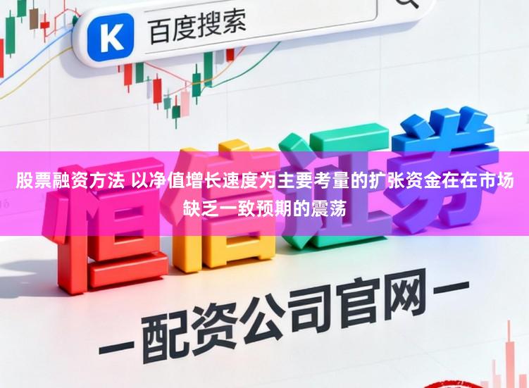 股票融资方法 以净值增长速度为主要考量的扩张资金在在市场缺乏一致预期的震荡