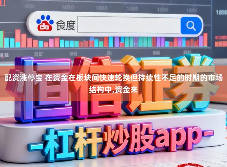 配资涨停宝 在资金在板块间快速轮换但持续性不足的时期的市场结构中,资金来