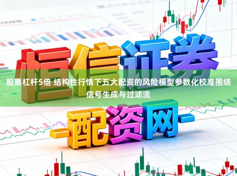 股票杠杆5倍 结构性行情下五大配资的风险模型参数化校准围绕信号生成与过滤流