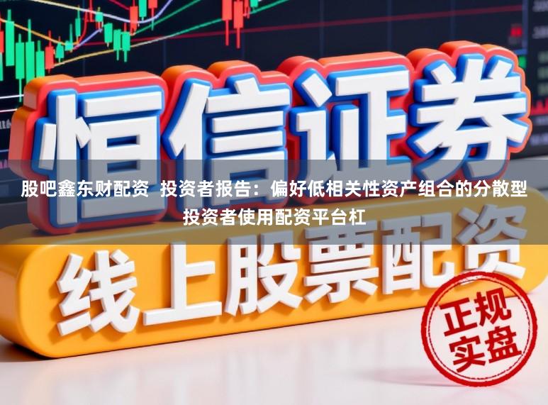 股吧鑫东财配资  投资者报告：偏好低相关性资产组合的分散型投资者使用配资平台杠