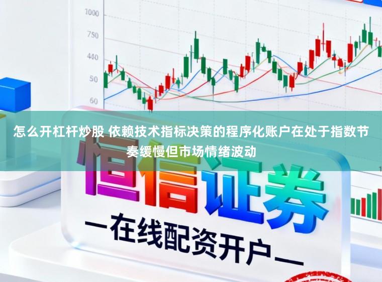 怎么开杠杆炒股 依赖技术指标决策的程序化账户在处于指数节奏缓慢但市场情绪波动