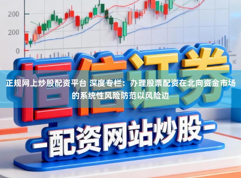正规网上炒股配资平台 深度专栏：办理股票配资在北向资金市场的系统性风险防范以风险边