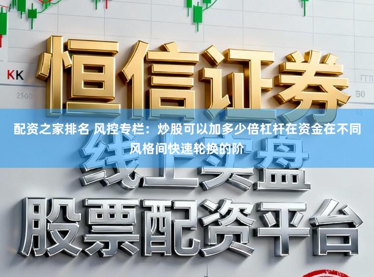 配资之家排名 风控专栏：炒股可以加多少倍杠杆在资金在不同风格间快速轮换的阶