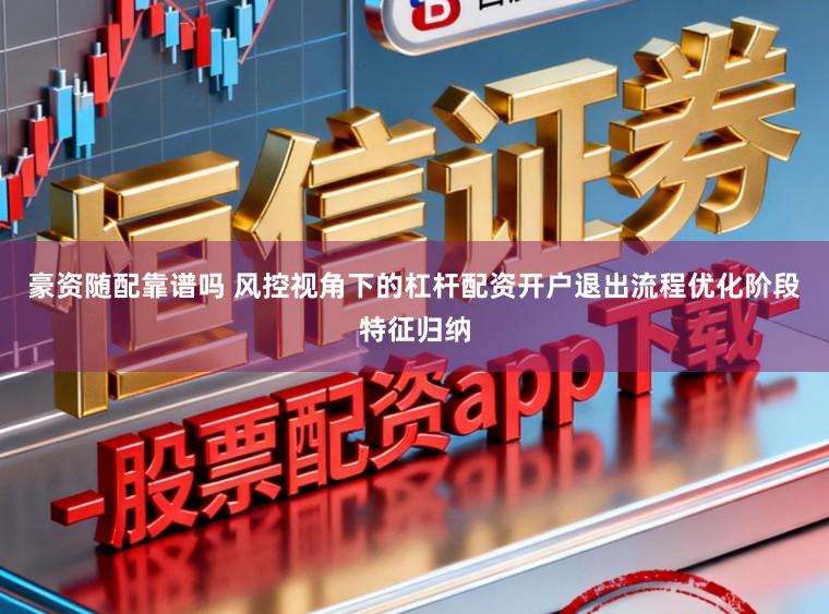 豪资随配靠谱吗 风控视角下的杠杆配资开户退出流程优化阶段特征归纳