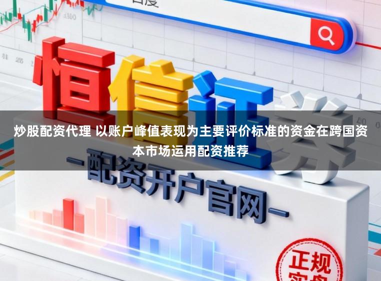 炒股配资代理 以账户峰值表现为主要评价标准的资金在跨国资本市场运用配资推荐