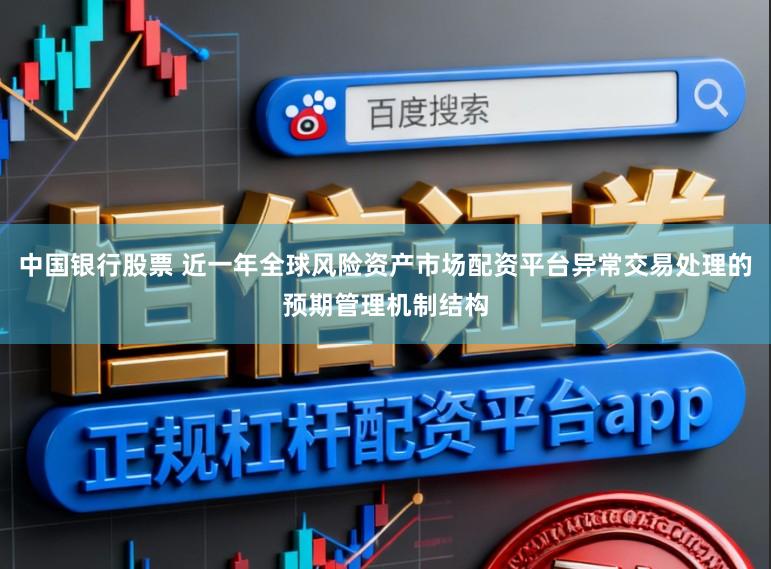 中国银行股票 近一年全球风险资产市场配资平台异常交易处理的预期管理机制结构
