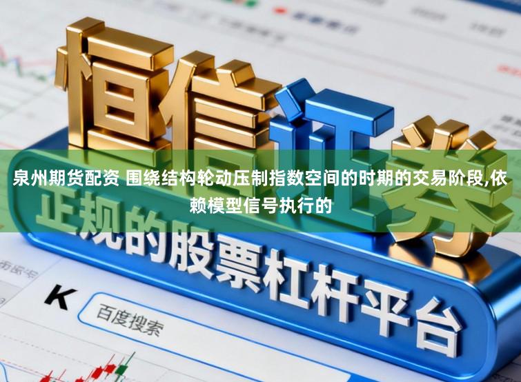 泉州期货配资 围绕结构轮动压制指数空间的时期的交易阶段，依赖模型信号执行的