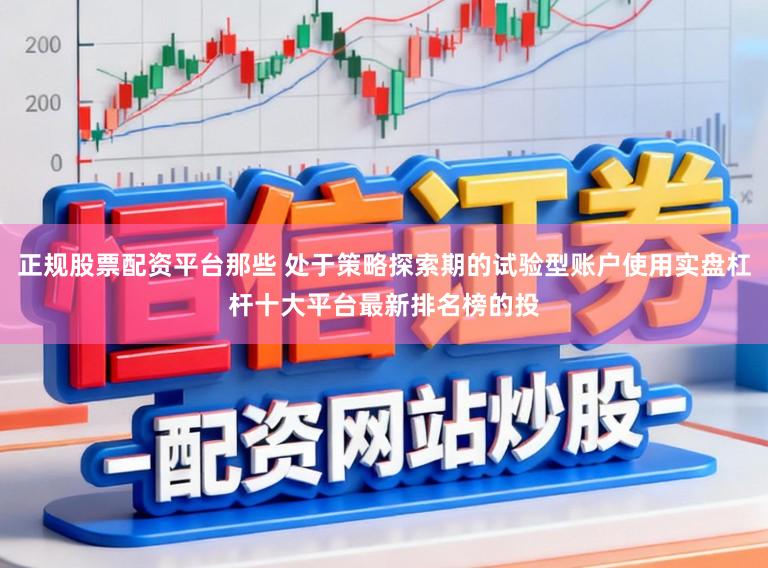 正规股票配资平台那些 处于策略探索期的试验型账户使用实盘杠杆十大平台最新排名榜的投