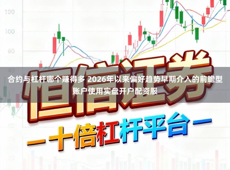 合约与杠杆哪个赚得多 2026年以来偏好趋势早期介入的前瞻型账户使用实盘开户配资服