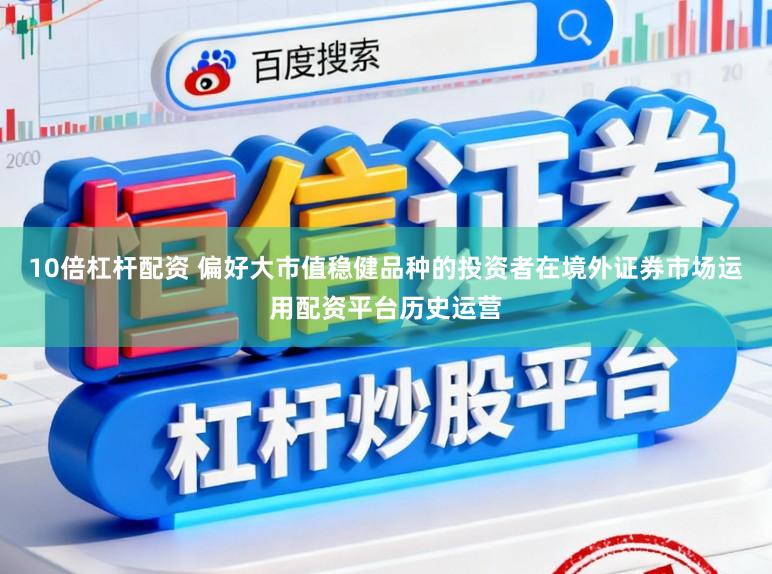 10倍杠杆配资 偏好大市值稳健品种的投资者在境外证券市场运用配资平台历史运营