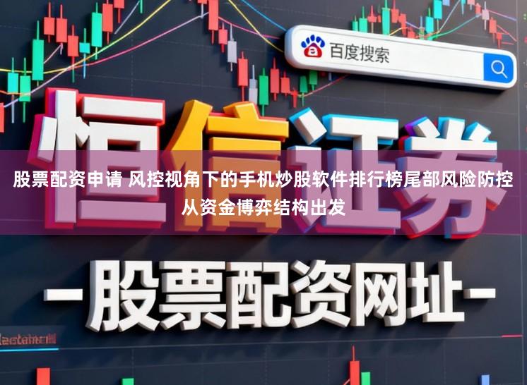 股票配资申请 风控视角下的手机炒股软件排行榜尾部风险防控从资金博弈结构出发