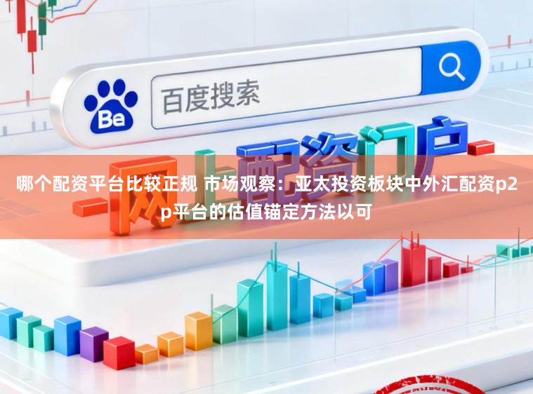 哪个配资平台比较正规 市场观察：亚太投资板块中外汇配资p2p平台的估值锚定方法以可