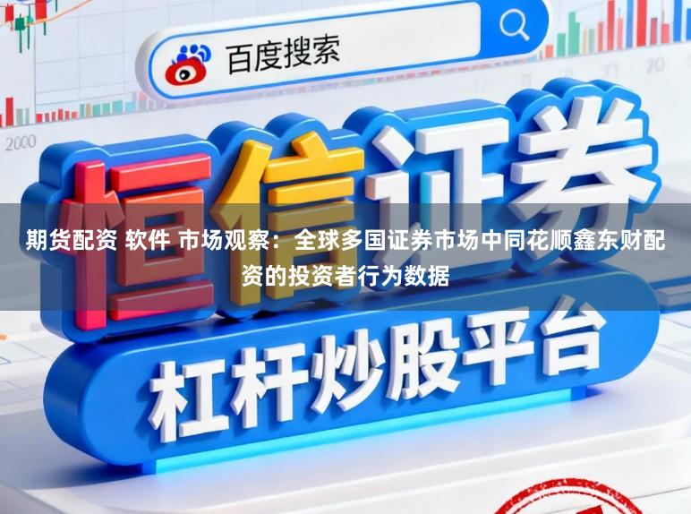 期货配资 软件 市场观察:全球多国证券市场中同花顺鑫东财配资的投资者行为数据