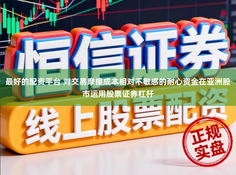 最好的配资平台 对交易摩擦成本相对不敏感的耐心资金在亚洲股市运用股票证券杠杆