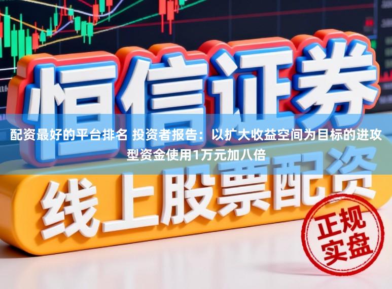 配资最好的平台排名 投资者报告：以扩大收益空间为目标的进攻型资金使用1万元加八倍