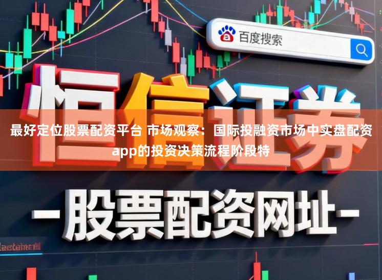 最好定位股票配资平台 市场观察：国际投融资市场中实盘配资app的投资决策流程阶段特
